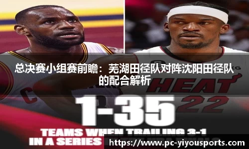总决赛小组赛前瞻：芜湖田径队对阵沈阳田径队的配合解析