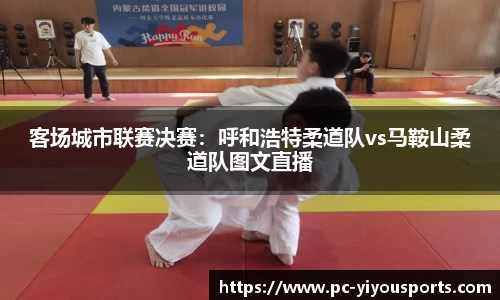 客场城市联赛决赛：呼和浩特柔道队vs马鞍山柔道队图文直播