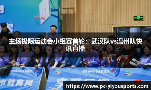 主场极限运动会小组赛首轮：武汉队vs温州队快讯直播
