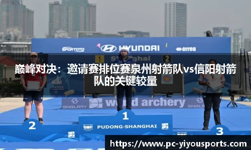 巅峰对决：邀请赛排位赛泉州射箭队vs信阳射箭队的关键较量