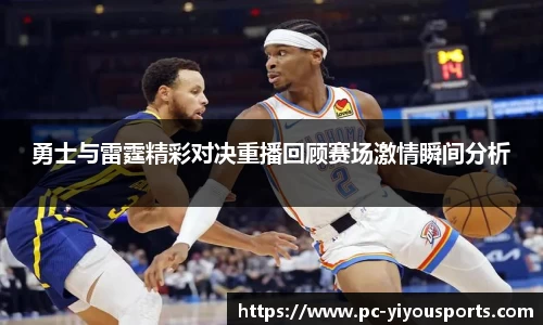 勇士与雷霆精彩对决重播回顾赛场激情瞬间分析