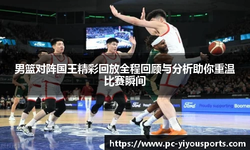男篮对阵国王精彩回放全程回顾与分析助你重温比赛瞬间