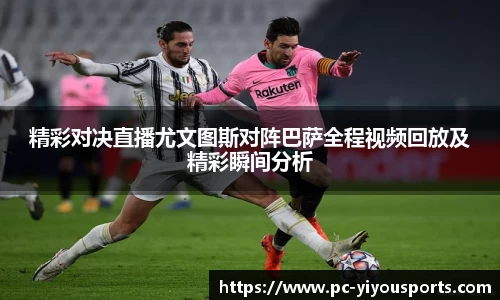 精彩对决直播尤文图斯对阵巴萨全程视频回放及精彩瞬间分析